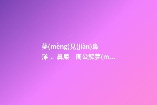 夢(mèng)見(jiàn)鼻涕、鼻屎　周公解夢(mèng)之夢(mèng)到鼻涕、鼻屎